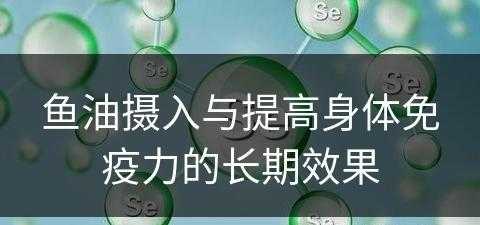 鱼油摄入与提高身体免疫力的长期效果